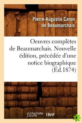 Oeuvres Completes de Beaumarchais. Nouvelle Edition, Precedee d'Une Notice Biographique (Ed.1874)