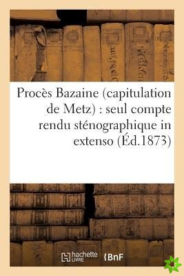 Proces Bazaine Capitulation de Metz: Seul Compte Rendu Stenographique in Extenso Des Seances