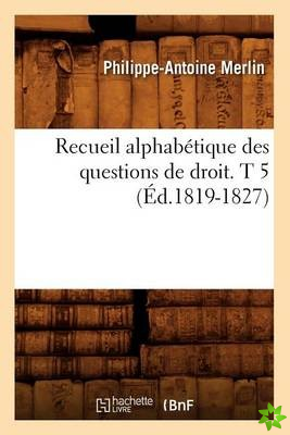 Recueil Alphabetique Des Questions de Droit. T 5 (Ed.1819-1827)