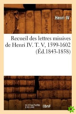 Recueil Des Lettres Missives de Henri IV. T. V, 1599-1602 (Ed.1843-1858)