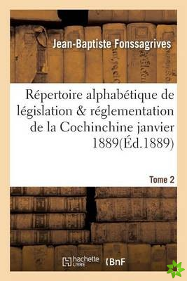 Repertoire Alphabetique de Legislation Et de Reglementation de la Cochinchine Janvier 1889 Tome 2