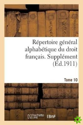 Repertoire General Alphabetique Du Droit Francais. Supplement. Tome 10