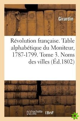 Revolution Francaise. Table Alphabetique Du Moniteur, 1787-1799. Tome 3. Noms Des Villes