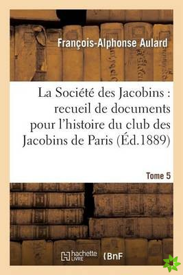 Societe Des Jacobins: Recueil de Documents Pour l'Histoire Du Club Des Jacobins de Paris. Tome 5