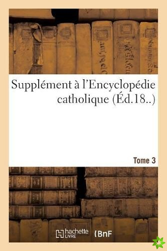 Supplement A l'Encyclopedie Catholique. Tome 3
