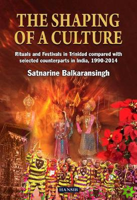 Shaping Of A Culture: Rituals And Festivals In Trinidad Compared With Selected Counterparts In India, 1990-2014