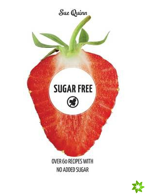 Sugar Free: Over 60 Recipes with No Added Sugar