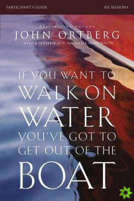 If You Want to Walk on Water, You've Got to Get Out of the Boat Bible Study Participant's Guide