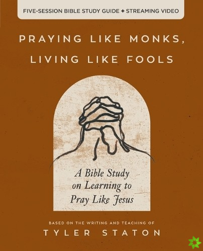 Praying Like Monks, Living Like Fools Bible Study Guide plus Streaming Video