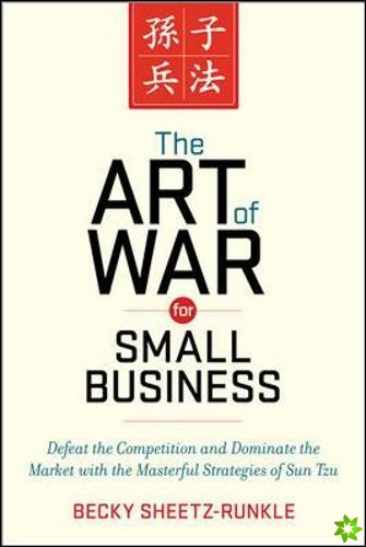 Art of War for Small Business: Defeat the Competition and Dominate the Market with the Masterful Strategies of Sun Tzu