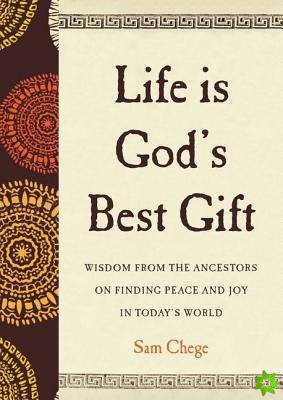 Life Is God's Best Gift: Wisdom from the Ancestors on Finding Peace and Joy in Todays World
