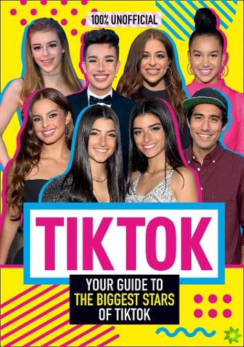 Tik Tok: 100% Unofficial The Guide to the Biggest Stars of Tik Tok
