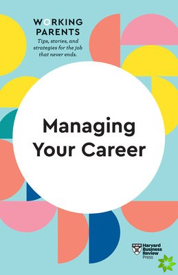 Managing Your Career (HBR Working Parents Series)