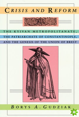Crisis & Reform - The Kyivan Metropolitnate, the Patriarchate of Constantinople & the Genesis of the Union of Brest