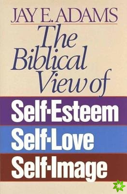 Biblical View of Self-Esteem, Self-Love, and Self-Image