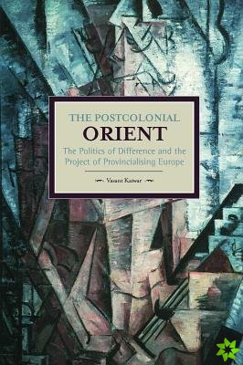 Postcolonial Orient, The: The Politics Of Difference And The Project Of Provincialising Europe