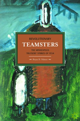 Revolutionary Teamsters: The Minneapolis Teamsters Strike Of 1934