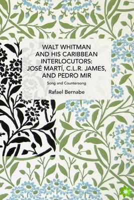 Walt Whitman and His Caribbean Interlocutors: Jose Marti, C.L.R. James, and Pedro Mir