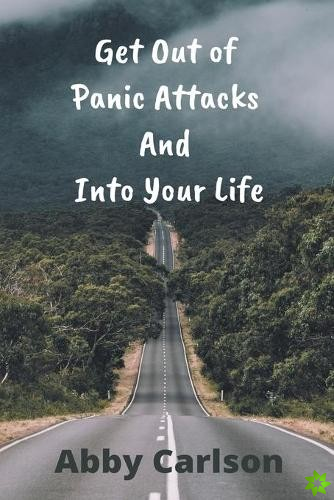 Get Out of Panic Attacks And Into Your Life