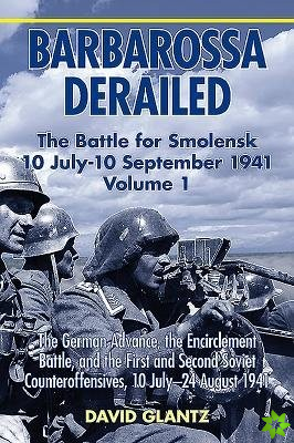 Barbarossa Derailed: the Battle for Smolensk 10 July-10 September 1941