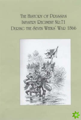 History of the Prussian Infantry Regiment Nr. 71 During the Seven Weeks War 1866