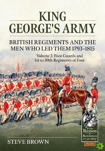 King George's Army -- British Regiments and the Men Who Led Them 1793-1815 Volume 2