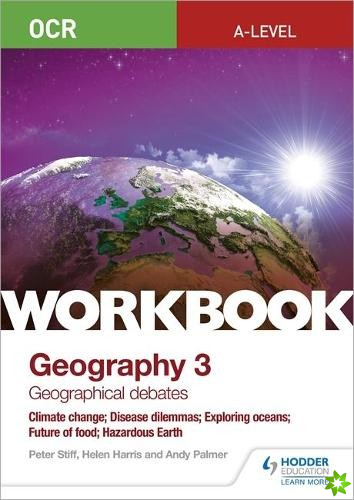 OCR A-level Geography Workbook 3: Geographical Debates: Climate Change; Disease Dilemmas; Exploring Oceans; Future of Food; Hazardous Earth