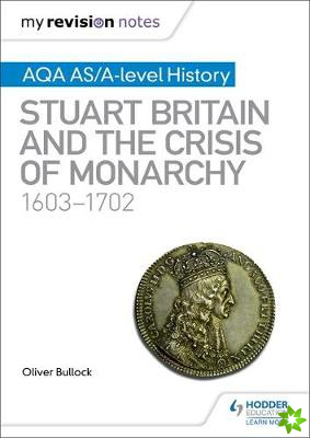 My Revision Notes: AQA AS/A-level History: Stuart Britain and the Crisis of Monarchy, 1603-1702
