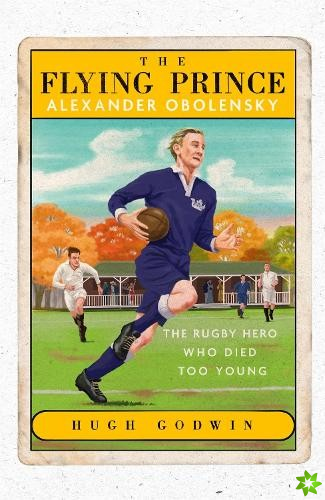 Flying Prince: Alexander Obolensky: The Rugby Hero Who Died Too Young