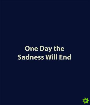 One Day the Sadness Will End
