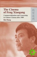 Cinema of Feng Xiaogang - Commercialization and Censorship in Chinese Cinema After 1989