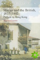 Macao and the British 1637-1842 - Prelude to Hong Kong