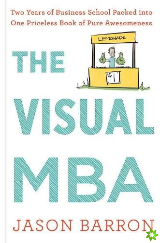 Visual MBA: Two Years of Business School Packed Into One Priceless Book of Pure Awesomeness