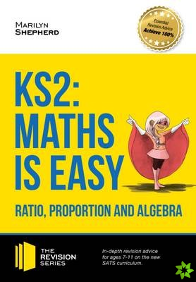 KS2: Maths is Easy - Ratio, Proportion and Algebra. in-Depth Revision Advice for Ages 7-11 on the New Sats Curriculum. Achieve 100%