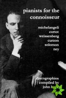 Pianists for the Connoisseur: 6 Discographies - Arturo Benedetti Michelangeli, Alfred Cortot, Alexis Weissenberg, Clifford Curzon, Solomon, Elly Ney