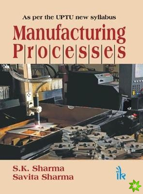 Manufacturing Processes (As per the UPTU new Syllabus)