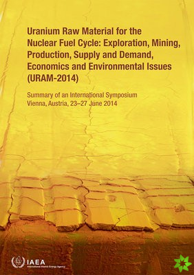 Uranium Raw Material for the Nuclear Fuel Cycle: Exploration, Mining, Production, Supply and Demand, Economics and Environmental Issues (URAM-2014)