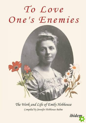 To Love One`s Enemies - The work and life of Emily Hobhouse compiled from letters and writings, newspaper cuttings and official documents