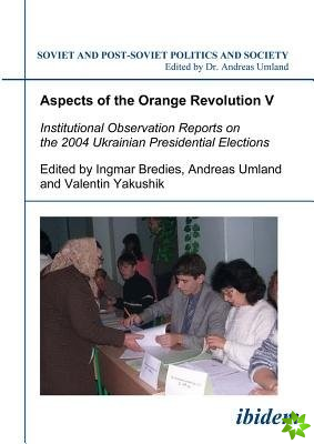Aspects of the Orange Revolution V  Institutional Observation Reports on the 2004 Ukrainian Presidential Elections