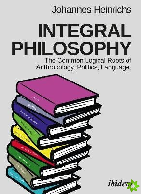 Integral Philosophy  The Common Logical Roots of Anthropology, Politics, Language, and Spirituality