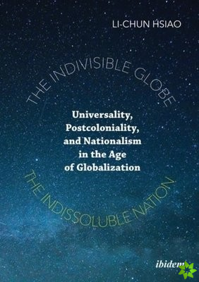 Indivisible Globe, the Indissoluble Nation - Universality, Postcoloniality, and Nationalism in the Age of Globalization