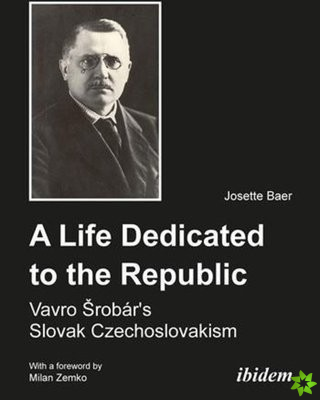 Life Dedicated to the Republic - Vavro Srobar`s Slovak Czechoslovakism