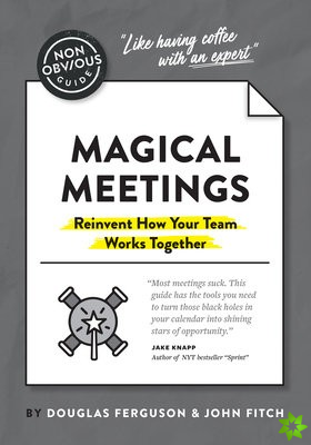 Non-Obvious Guide to Magical Meetings (Reinvent How Your Team Works Together)
