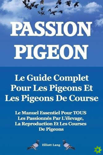 Passion Pigeon. Le guide complet pour les pigeons et les pigeons de course. Le manuel essentiel pour TOUS les passionnes par l'elevage, la reproductio