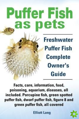 Puffer Fish as Pets. Freshwater Puffer Fish Facts, Care, Information, Food, Poisoning, Aquarium, Diseases, All Included. The Must Have Guide for All P