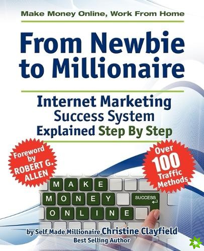 Make Money Online. Work from Home. From Newbie to Millionaire. An Internet Marketing Success System Explained in Easy Steps by Self Made Millionaire. 