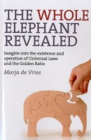 Whole Elephant Revealed, The – Insights into the existence and operation of Universal Laws and the Golden Ratio