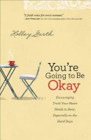 You`re Going to Be Okay Â– Encouraging Truth Your Heart Needs to Hear, Especially on the Hard Days