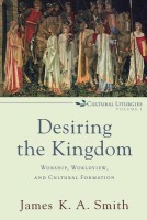 Desiring the Kingdom Â– Worship, Worldview, and Cultural Formation