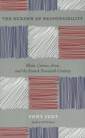 Burden of Responsibility : Blum, Camus, Aron, and the French Twentieth Century